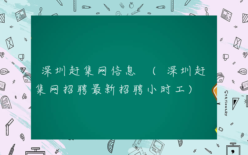 深圳赶集网信息 (深圳赶集网招聘最新招聘小时工)